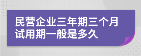 民营企业三年期三个月试用期一般是多久