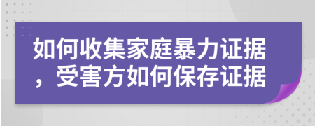 如何收集家庭暴力证据，受害方如何保存证据