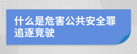 什么是危害公共安全罪追逐竞驶