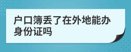 户口簿丢了在外地能办身份证吗