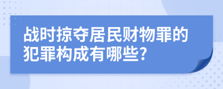 战时掠夺居民财物罪的犯罪构成有哪些?