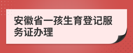 安徽省一孩生育登记服务证办理