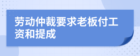 劳动仲裁要求老板付工资和提成