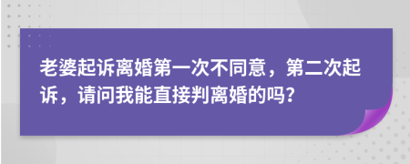 老婆起诉离婚第一次不同意，第二次起诉，请问我能直接判离婚的吗？