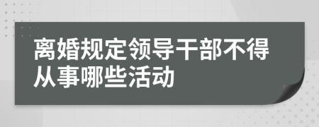 离婚规定领导干部不得从事哪些活动