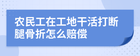 农民工在工地干活打断腿骨折怎么赔偿