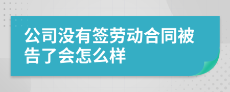 公司没有签劳动合同被告了会怎么样