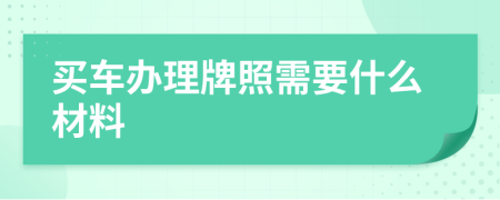 买车办理牌照需要什么材料