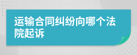 运输合同纠纷向哪个法院起诉