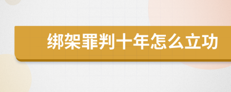 绑架罪判十年怎么立功