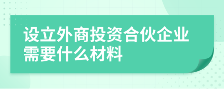 设立外商投资合伙企业需要什么材料