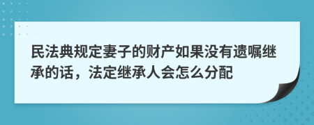 民法典规定妻子的财产如果没有遗嘱继承的话，法定继承人会怎么分配