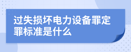 过失损坏电力设备罪定罪标准是什么