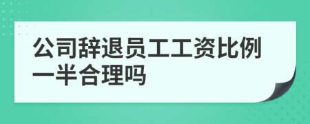 公司辞退员工工资比例一半合理吗