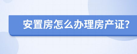 安置房怎么办理房产证？