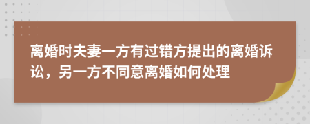 离婚时夫妻一方有过错方提出的离婚诉讼，另一方不同意离婚如何处理