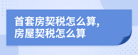 首套房契税怎么算, 房屋契税怎么算