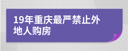 19年重庆最严禁止外地人购房