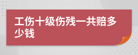 工伤十级伤残一共赔多少钱