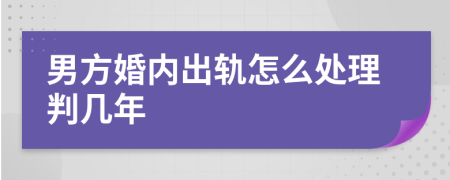 男方婚内出轨怎么处理判几年