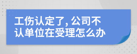 工伤认定了, 公司不认单位在受理怎么办