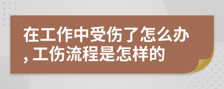 在工作中受伤了怎么办, 工伤流程是怎样的