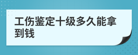 工伤鉴定十级多久能拿到钱