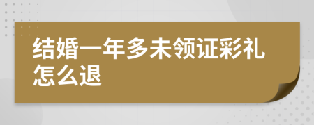结婚一年多未领证彩礼怎么退
