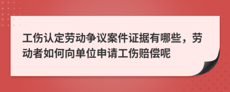 工伤认定劳动争议案件证据有哪些，劳动者如何向单位申请工伤赔偿呢