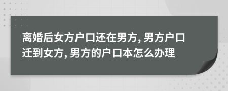 离婚后女方户口还在男方, 男方户口迁到女方, 男方的户口本怎么办理