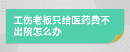 工伤老板只给医药费不出院怎么办