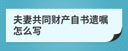 夫妻共同财产自书遗嘱怎么写