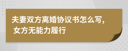 夫妻双方离婚协议书怎么写, 女方无能力履行