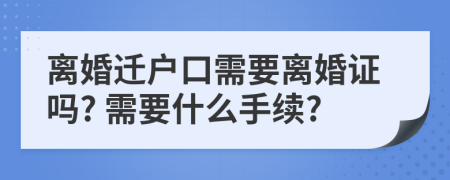 离婚迁户口需要离婚证吗? 需要什么手续?