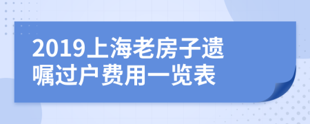 2019上海老房子遗嘱过户费用一览表