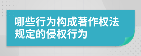 哪些行为构成著作权法规定的侵权行为