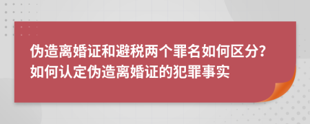 伪造离婚证和避税两个罪名如何区分？如何认定伪造离婚证的犯罪事实