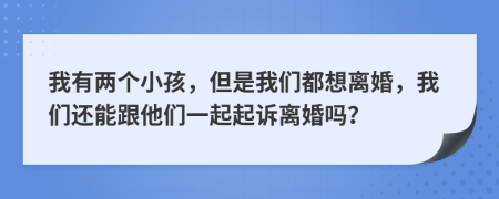 我有两个小孩，但是我们都想离婚，我们还能跟他们一起起诉离婚吗？