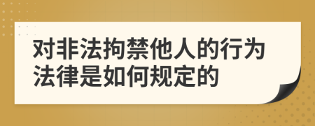 对非法拘禁他人的行为法律是如何规定的