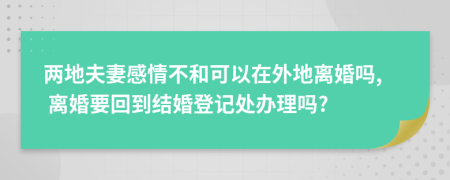 两地夫妻感情不和可以在外地离婚吗, 离婚要回到结婚登记处办理吗?