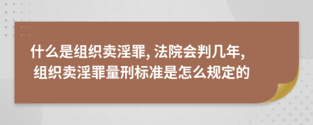 什么是组织卖淫罪, 法院会判几年, 组织卖淫罪量刑标准是怎么规定的