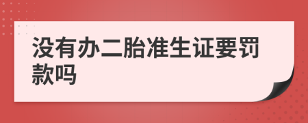 没有办二胎准生证要罚款吗