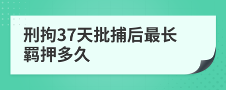 刑拘37天批捕后最长羁押多久