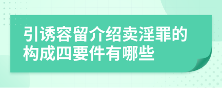 引诱容留介绍卖淫罪的构成四要件有哪些