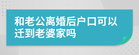 和老公离婚后户口可以迁到老婆家吗