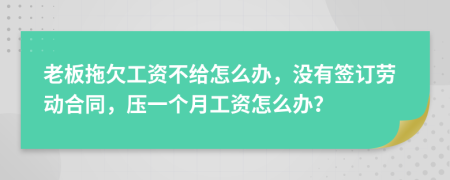 老板拖欠工资不给怎么办，没有签订劳动合同，压一个月工资怎么办？