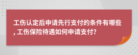 工伤认定后申请先行支付的条件有哪些, 工伤保险待遇如何申请支付？