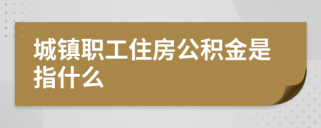 城镇职工住房公积金是指什么