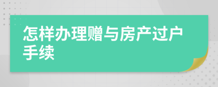 怎样办理赠与房产过户手续