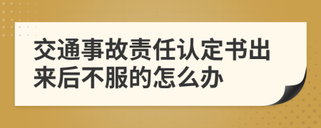 交通事故责任认定书出来后不服的怎么办